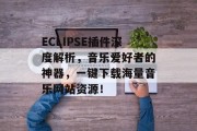 ECLIPSE插件深度解析，音乐爱好者的神器，一键下载海量音乐网站资源！