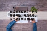 仙人通关攻略，一切从基础开始，开局攻略，入门必备的仙侠秘籍