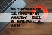 堡垒之夜攻略通关视频教程 如何在有限时间内通过难关？，堡垒之夜，如何快速通关？攻略解析！