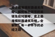 史上最难模拟器通关攻略,解析每个环节的关键及应对策略,史上最难模拟器通关攻略,全解析!每一个环节的必经之路