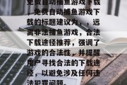 免费自动捕鱼游戏下载,免费自动捕鱼游戏下载的标题建议为,,远离非法捕鱼游戏,合法下载途径推荐,强调了游戏的合法性,并提醒用户寻找合法的下载途径,以避免涉及任何违法犯罪问题。 免费自动捕鱼游戏下载,免费自动捕鱼游戏下载的标题建议为,,远离非法捕鱼游戏,合法下载途径推荐,强调了游戏的合法性,并提醒用户寻找合法的下载途径,以避免涉及任何违法犯罪问题。