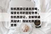 街机西游记通关攻略,探索无尽的冒险世界,街机西游记,全解锁通天秘诀!探秘无限神秘世界