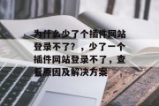 为什么少了个插件网站登录不了？，少了一个插件网站登录不了，查看原因及解决方案