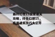 最终幻想15极速通关攻略,终极幻想15,疾速通关技巧大公开 最终幻想15极速通关攻略,终极幻想15,疾速通关技巧大公开