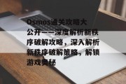 Osmos通关攻略大公开——深度解析新秩序破解攻略，深入解析新秩序破解策略，解锁游戏奥秘