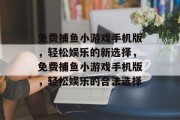 免费捕鱼小游戏手机版，轻松娱乐的新选择，免费捕鱼小游戏手机版，轻松娱乐的合法选择
