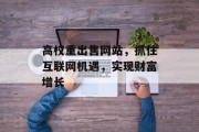 高权重出售网站，抓住互联网机遇，实现财富增长