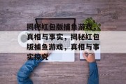 揭秘红包版捕鱼游戏,真相与事实,揭秘红包版捕鱼游戏,真相与事实探究 揭秘红包版捕鱼游戏,真相与事实,揭秘红包版捕鱼游戏,真相与事实探究