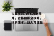 古墓丽影7通关攻略图片,古墓丽影全攻略,找到法术、敌人与谜题