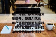 移动网站流量提升策略与实践，利用AI优化用户体验，移动网站流量提升，使用AI优化用户体验的策略与实践，移动互联网，提升网站流量的策略与实践