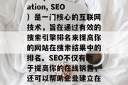 SEO和网站优化(Search Engine Optimization, SEO)是一门核心的互联网技术,旨在通过有效的搜索引擎排名来提高你的网站在搜索结果中的排名。SEO不仅有助于提高你的在线销售,还可以帮助企业建立在线声誉和品牌形象。,SEO,如何提升网站排名并增强在线销售 SEO和网站优化(Search Engine Optimization, SEO)是一门核心的互联网技术,旨在通过有效的搜索引擎排名来提高你的网站在搜索结果中的排名。SEO不仅有助于提高你的在线销售,还可以帮助企业建立在线声誉和品牌形象。,SEO,如何提升网站排名并增强在线销售