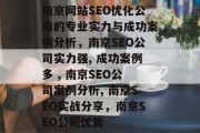 南京网站SEO优化公司的专业实力与成功案例分析,南京SEO公司实力强, 成功案例多 , 南京SEO公司案例分析, 南京SEO实战分享,南京SEO公司优势 南京网站SEO优化公司的专业实力与成功案例分析,南京SEO公司实力强, 成功案例多 , 南京SEO公司案例分析, 南京SEO实战分享,南京SEO公司优势