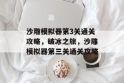 沙雕模拟器第3关通关攻略，破冰之旅，沙雕模拟器第三关通关攻略