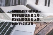 突破地平线5挑战赛—你的地图征服者之路，你的地图征服者之路，破地平线挑战赛