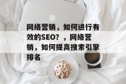 网络营销,如何进行有效的SEO?,网络营销,如何提高搜索引擎排名 网络营销,如何进行有效的SEO?,网络营销,如何提高搜索引擎排名