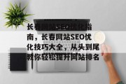 长春网站SEO优化指南,长春网站SEO优化技巧大全,从头到尾教你轻松提升网站排名 长春网站SEO优化指南,长春网站SEO优化技巧大全,从头到尾教你轻松提升网站排名