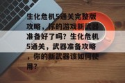 生化危机5通关完整版攻略，你的游戏新武器准备好了吗？生化危机5通关，武器准备攻略，你的新武器该如何使用？