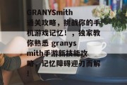 GRANYSmith通关攻略，挑战你的手机游戏记忆！，独家教你熟悉 granysmith手游新技能攻略，记忆障碍迎刃而解!