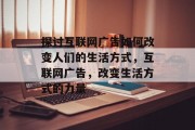 探讨互联网广告如何改变人们的生活方式,互联网广告,改变生活方式的力量 探讨互联网广告如何改变人们的生活方式,互联网广告,改变生活方式的力量