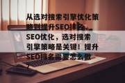 从选对搜索引擎优化策略到提升SEO排名，SEO优化，选对搜索引擎策略是关键！提升SEO排名需要怎么做？