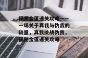 探索金莲通关攻略——一场关于真我与伪我的较量，真我挑战伪我，揭秘金莲通关攻略