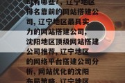 辽宁咨询网站搭建公司的专业选择，辽宁地区最适合做网站搭建的公司有哪些?，辽宁地区排名靠前的网站搭建公司, 辽宁地区最具实力的网站搭建公司, 沈阳地区顶级网站搭建公司推荐, 辽宁地区的网络平台搭建公司分析, 网站优化的沈阳布局策略, 辽宁地区做SEO最有效的方法, 网站搭建服务实战指南
