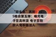 “砍头息”再现！315晚会第五弹：曝光电子签高利贷 电子签放款人竟不是活人