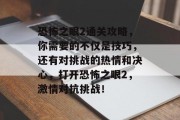 恐怖之眼2通关攻略,你需要的不仅是技巧,还有对挑战的热情和决心,打开恐怖之眼2,激情对抗挑战!