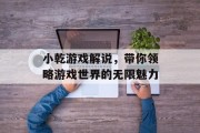 小乾游戏解说，带你领略游戏世界的无限魅力