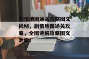 剧情地图通关攻略图文揭秘，剧情地图通关攻略，全图速解攻略图文泄露！