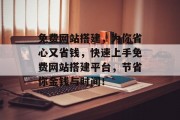 免费网站搭建,为你省心又省钱,快速上手免费网站搭建平台,节省你金钱与时间! 免费网站搭建,为你省心又省钱,快速上手免费网站搭建平台,节省你金钱与时间!