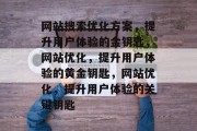 网站搜索优化方案，提升用户体验的金钥匙，网站优化，提升用户体验的黄金钥匙，网站优化，提升用户体验的关键钥匙