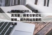 提升网站SEO，打造高流量，搜索引擎优化策略，提升网站流量的方法