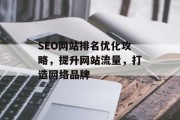 SEO网站排名优化攻略，提升网站流量，打造网络品牌