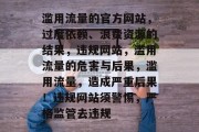 滥用流量的官方网站，过度依赖、浪费资源的结果，违规网站，滥用流量的危害与后果，滥用流量，造成严重后果！违规网站须警惕，严格监管去违规