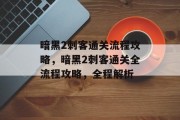 暗黑2刺客通关流程攻略,暗黑2刺客通关全流程攻略,全程解析