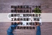 网站流量汇总，一个关键的分析工具，网站流量排行，如何利用这个工具提升流量?，网站流量洞察，关键流量分析工具的使用指南