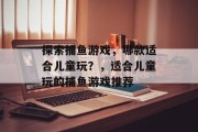 探索捕鱼游戏，哪款适合儿童玩？，适合儿童玩的捕鱼游戏推荐