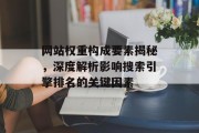 网站权重构成要素揭秘，深度解析影响搜索引擎排名的关键因素