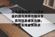 信息通关攻略，一次全面的提升效率攻略分享，高效信息通关攻略，一次性实现全关挑战