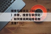 搜索引擎优化（SEO）手册，搜索引擎优化，如何提高网站排名和流量?