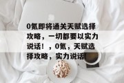 0氪即将通关天赋选择攻略,一切都要以实力说话!,0氪,天赋选择攻略,实力说话!
