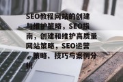 SEO教程网站的创建与维护策略，SEO指南，创建和维护高质量网站策略，SEO运营，策略、技巧与案例分析