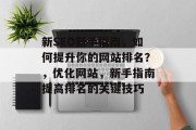 新SEO新手指南,如何提升你的网站排名?,优化网站,新手指南提高排名的关键技巧 新SEO新手指南,如何提升你的网站排名?,优化网站,新手指南提高排名的关键技巧