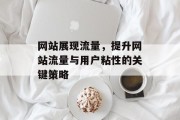 网站展现流量,提升网站流量与用户粘性的关键策略 网站展现流量,提升网站流量与用户粘性的关键策略