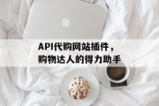 API代购网站插件，购物达人的得力助手