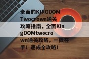 全面的KINGDOMTwocrown通关攻略指南，全面KingDOMtwocrown通关攻略，一概在手！速成全攻略！