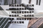 网站流量聚合，优化网站设计和提高用户粘性，网站流量管理和用户体验提升，一站式优化策略，网站流量管理一站式优化策略