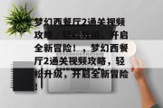 梦幻西餐厅2通关视频攻略,轻松升级,开启全新冒险!,梦幻西餐厅2通关视频攻略,轻松升级,开启全新冒险! 梦幻西餐厅2通关视频攻略,轻松升级,开启全新冒险!,梦幻西餐厅2通关视频攻略,轻松升级,开启全新冒险!