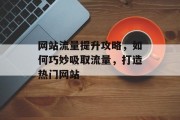 网站流量提升攻略，如何巧妙吸取流量，打造热门网站